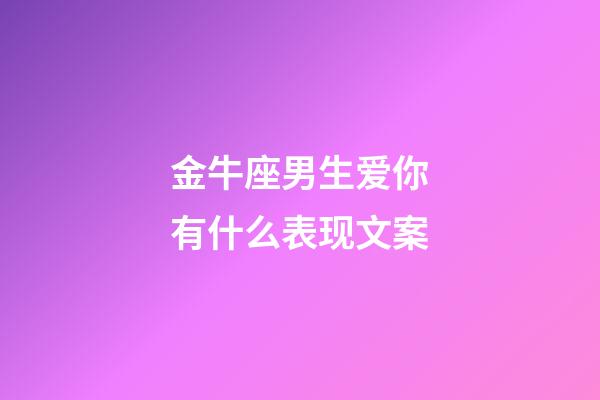 金牛座男生爱你有什么表现文案-第1张-星座运势-玄机派