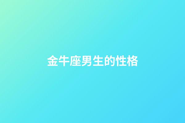 金牛座男生的性格（怎么判断金牛座动心了）-第1张-星座运势-玄机派