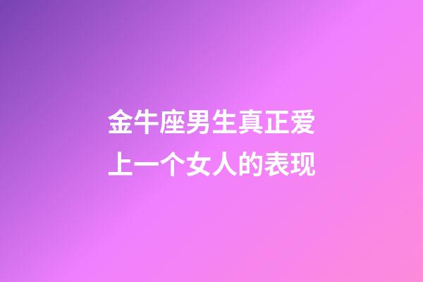 金牛座男生真正爱上一个女人的表现-第1张-星座运势-玄机派