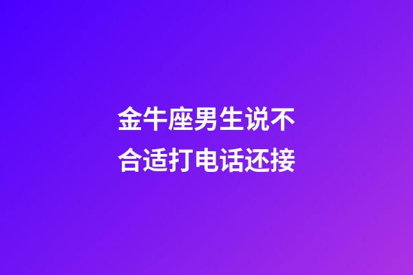 金牛座男生说不合适打电话还接-第1张-星座运势-玄机派