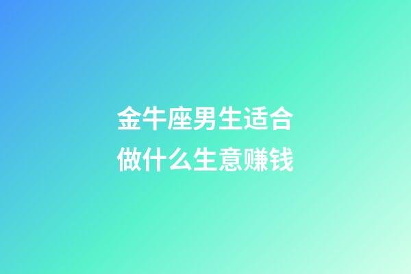 金牛座男生适合做什么生意赚钱-第1张-星座运势-玄机派