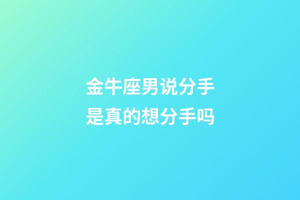 金牛座男说分手是真的想分手吗-第1张-星座运势-玄机派