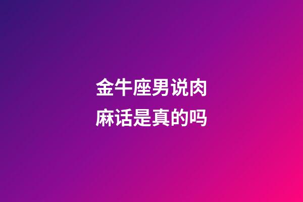 金牛座男说肉麻话是真的吗-第1张-星座运势-玄机派