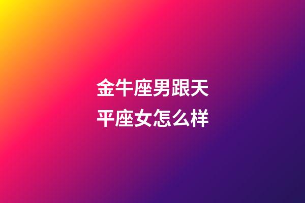 金牛座男跟天平座女怎么样-第1张-星座运势-玄机派