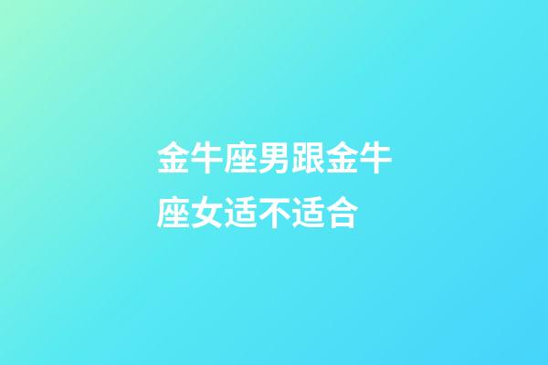 金牛座男跟金牛座女适不适合