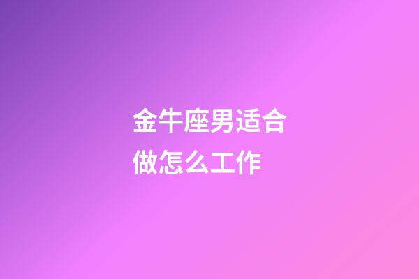 金牛座男适合做怎么工作-第1张-星座运势-玄机派