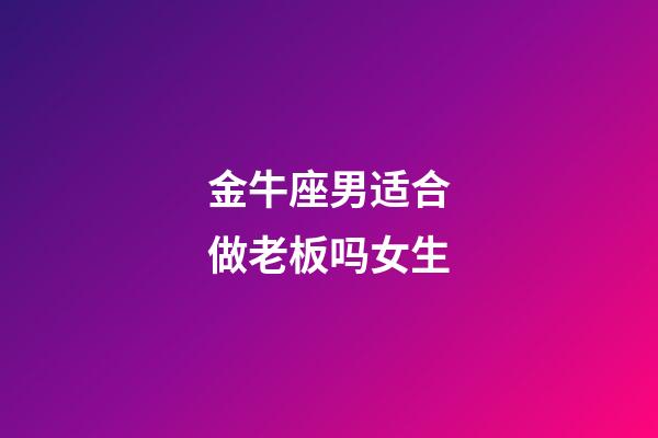 金牛座男适合做老板吗女生-第1张-星座运势-玄机派