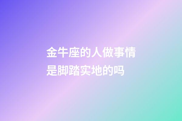 金牛座的人做事情是脚踏实地的吗-第1张-星座运势-玄机派
