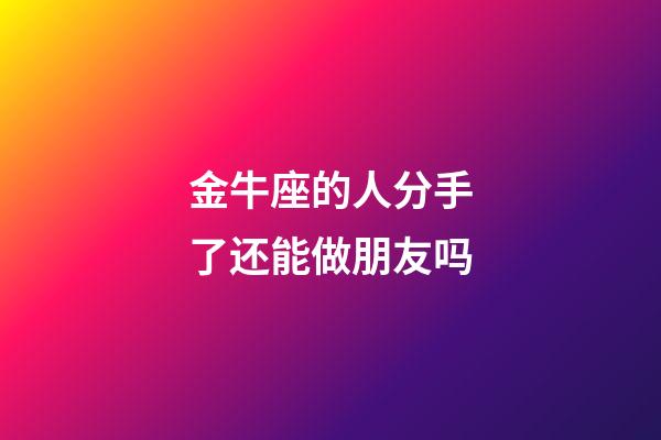 金牛座的人分手了还能做朋友吗-第1张-星座运势-玄机派