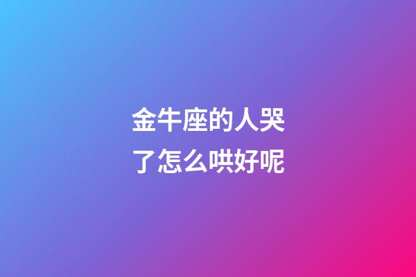 金牛座的人哭了怎么哄好呢-第1张-星座运势-玄机派