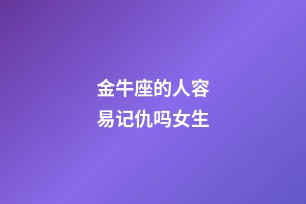 金牛座的人容易记仇吗女生-第1张-星座运势-玄机派