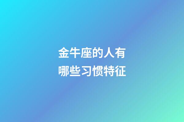 金牛座的人有哪些习惯特征-第1张-星座运势-玄机派