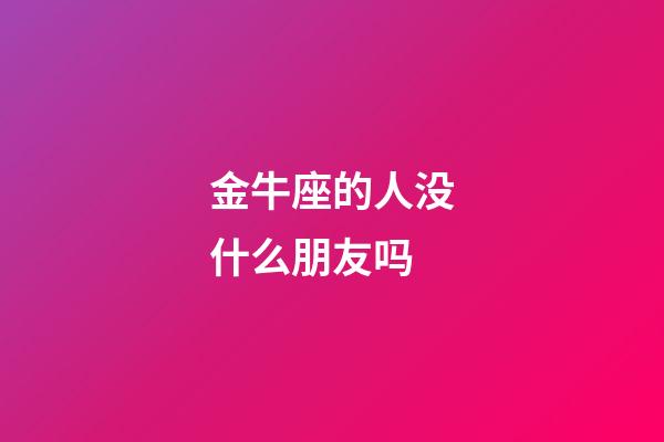 金牛座的人没什么朋友吗-第1张-星座运势-玄机派