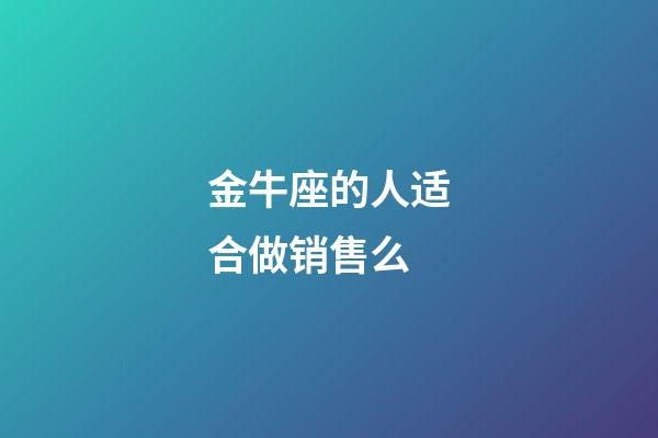 金牛座的人适合做销售么-第1张-星座运势-玄机派