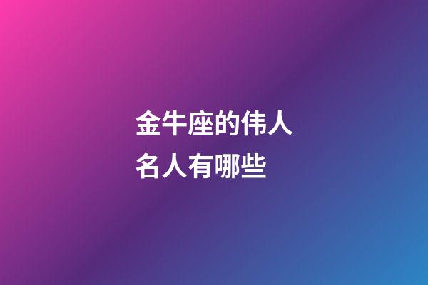 金牛座的伟人名人有哪些-第1张-星座运势-玄机派