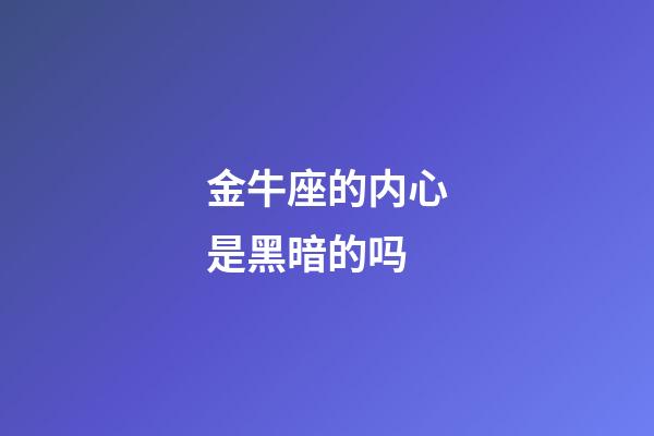 金牛座的内心是黑暗的吗-第1张-星座运势-玄机派