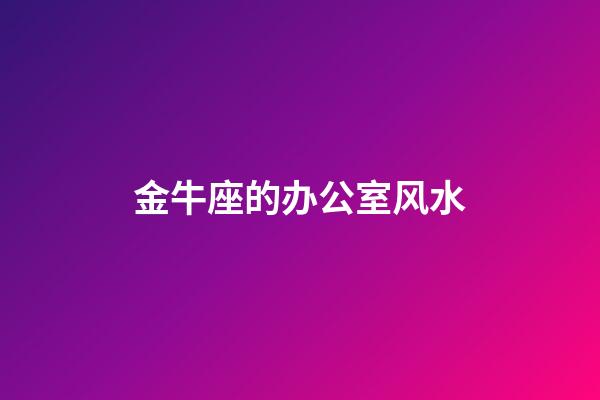 金牛座的办公室风水