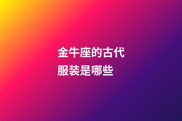 金牛座的古代服装是哪些-第1张-星座运势-玄机派