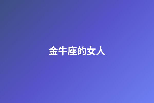 金牛座的女人（金牛女是什么样的女人）-第1张-星座运势-玄机派