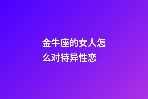 金牛座的女人怎么对待异性恋-第1张-星座运势-玄机派