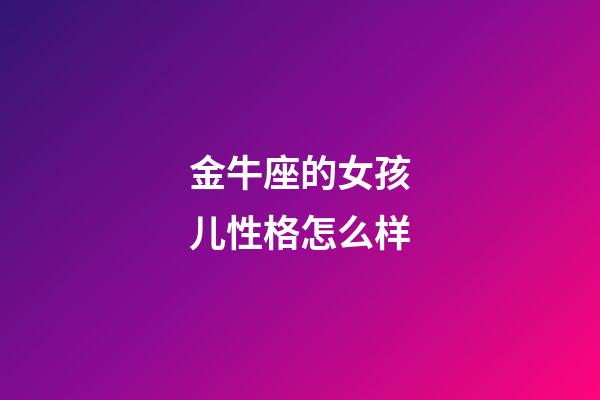 金牛座的女孩儿性格怎么样-第1张-星座运势-玄机派