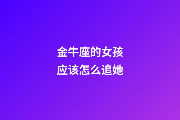 金牛座的女孩应该怎么追她-第1张-星座运势-玄机派