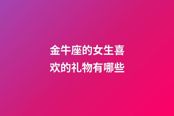 金牛座的女生喜欢的礼物有哪些-第1张-星座运势-玄机派