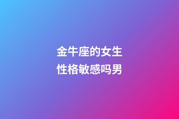 金牛座的女生性格敏感吗男-第1张-星座运势-玄机派