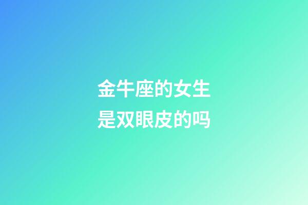 金牛座的女生是双眼皮的吗-第1张-星座运势-玄机派