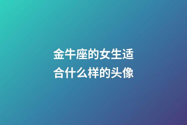 金牛座的女生适合什么样的头像-第1张-星座运势-玄机派