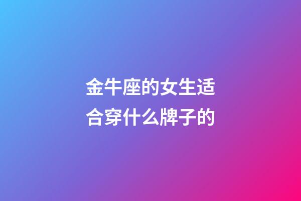 金牛座的女生适合穿什么牌子的-第1张-星座运势-玄机派