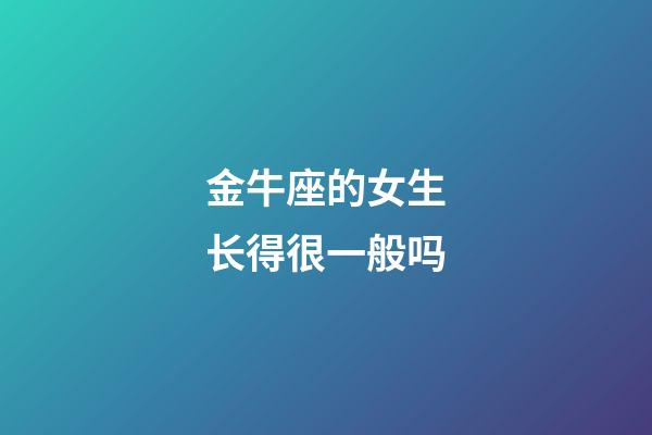 金牛座的女生长得很一般吗-第1张-星座运势-玄机派