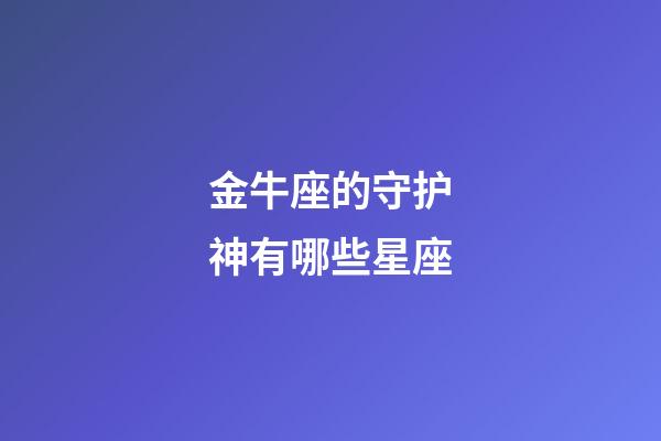 金牛座的守护神有哪些星座-第1张-星座运势-玄机派