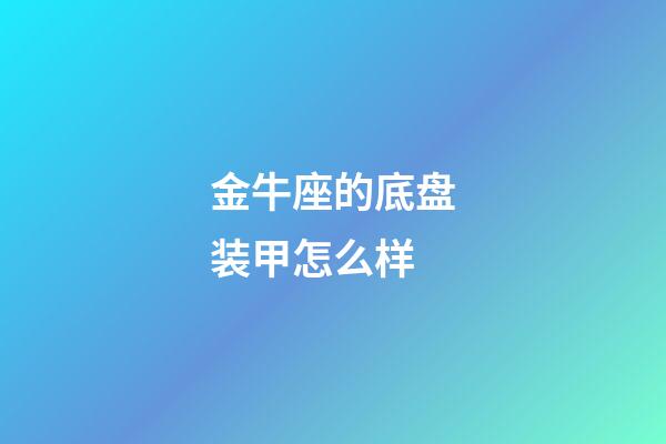 金牛座的底盘装甲怎么样-第1张-星座运势-玄机派