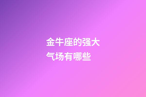 金牛座的强大气场有哪些-第1张-星座运势-玄机派