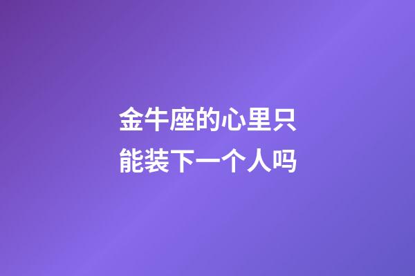 金牛座的心里只能装下一个人吗-第1张-星座运势-玄机派