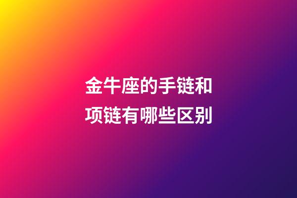 金牛座的手链和项链有哪些区别-第1张-星座运势-玄机派