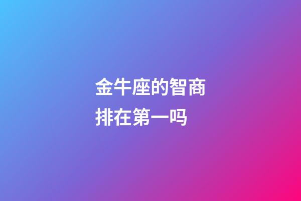 金牛座的智商排在第一吗-第1张-星座运势-玄机派