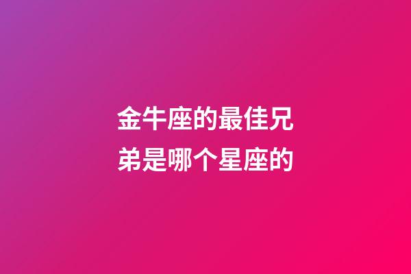 金牛座的最佳兄弟是哪个星座的-第1张-星座运势-玄机派