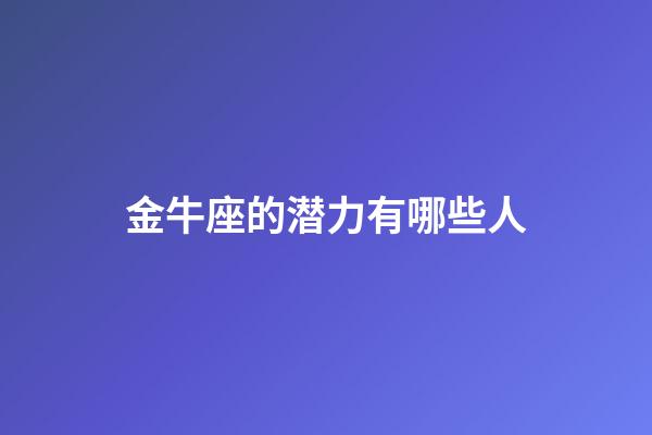 金牛座的潜力有哪些人-第1张-星座运势-玄机派