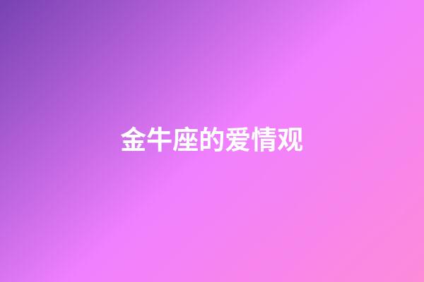 金牛座的爱情观（金牛座对爱情的态度）-第1张-星座运势-玄机派