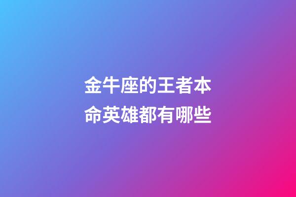 金牛座的王者本命英雄都有哪些-第1张-星座运势-玄机派