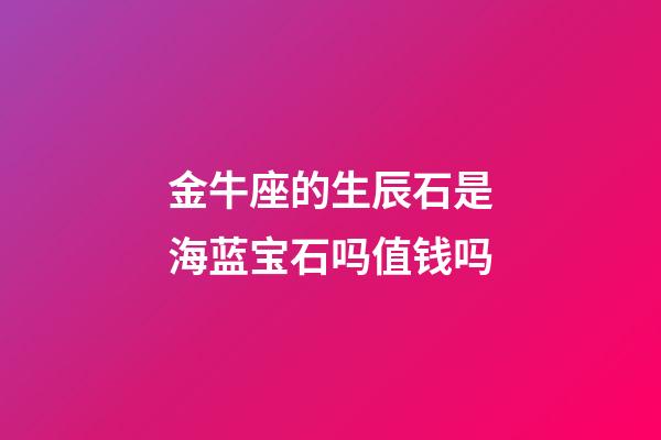 金牛座的生辰石是海蓝宝石吗值钱吗-第1张-星座运势-玄机派