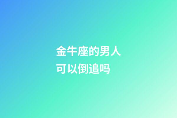 金牛座的男人可以倒追吗-第1张-星座运势-玄机派