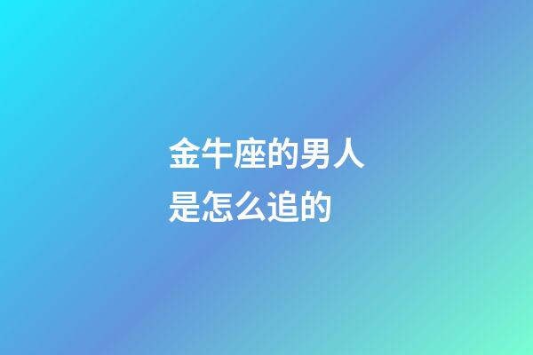 金牛座的男人是怎么追的-第1张-星座运势-玄机派