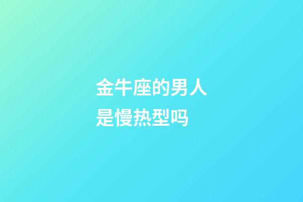 金牛座的男人是慢热型吗-第1张-星座运势-玄机派