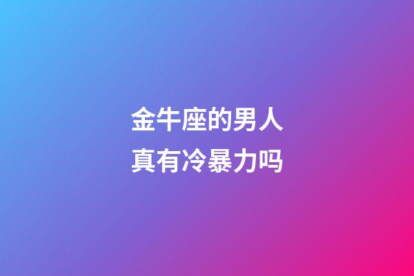金牛座的男人真有冷暴力吗-第1张-星座运势-玄机派
