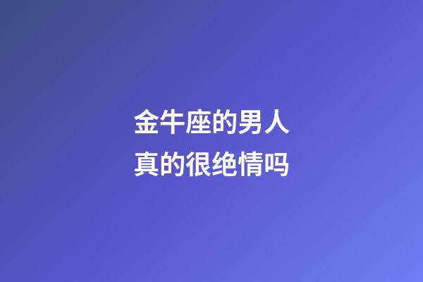 金牛座的男人真的很绝情吗-第1张-星座运势-玄机派