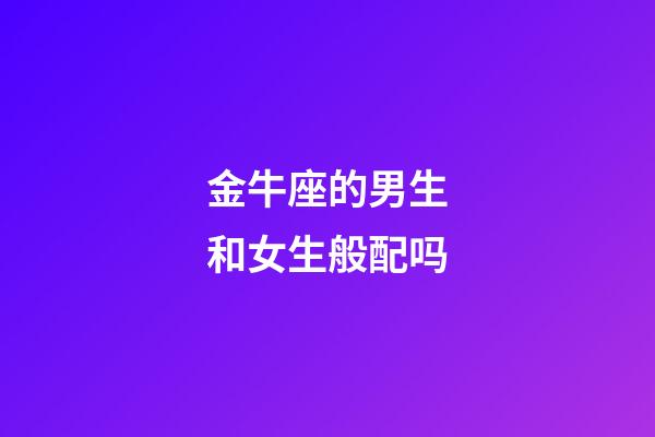 金牛座的男生和女生般配吗-第1张-星座运势-玄机派