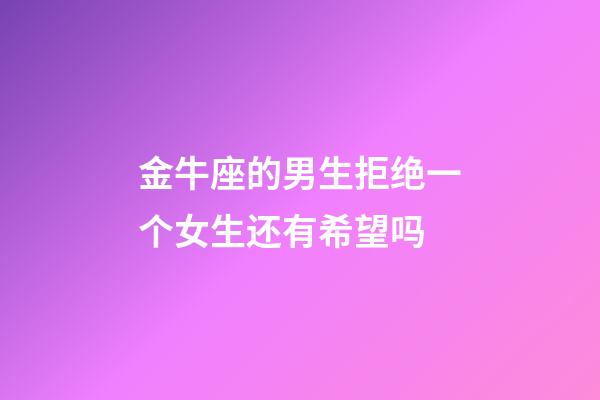 金牛座的男生拒绝一个女生还有希望吗-第1张-星座运势-玄机派
